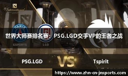 世界大师赛排名赛：PSG.LGD交手VP的王者之战