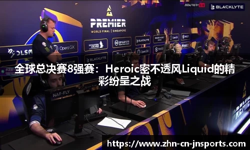 全球总决赛8强赛：Heroic密不透风Liquid的精彩纷呈之战